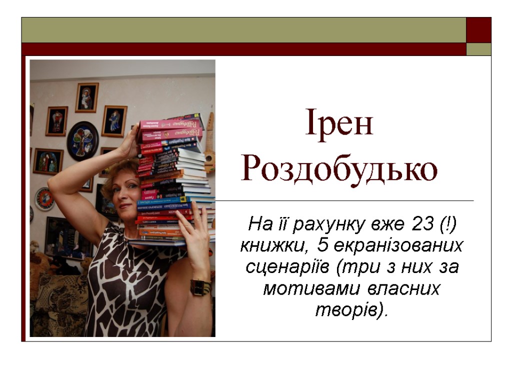 Ірен Роздобудько На її рахунку вже 23 (!) книжки, 5 екранізованих сценаріїв (три з